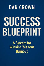 Success Blueprint: A System for Winning Without Burnout