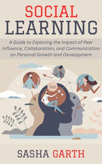 Social Learning: A Guide to Exploring the Impact of Peer Influence, Collaboration, and Communication on Personal Growth and Development