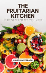 The Fruitarian Kitchen: 101 Simple Recipes for Fresh Living