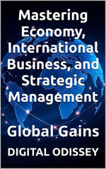 Global Gains: Mastering Economy, International Business, and Strategic Managements Global Gains: Mastering Economy, International Business, and Strategic Managements