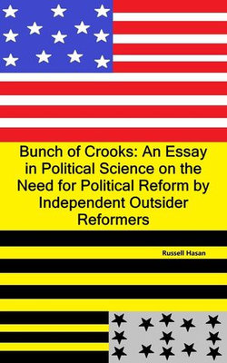 Bunch of Crooks: An Essay in Political Science on the Need for Political Reform by Independent Outsider Reformers Bunch of Crooks: An Essay in Political Science on the Need for Political Reform by Independent Outsider Reformers