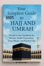 Your Simplest Guide to Hajj and Umrah The All-in-One Handbook for Permits, Health Preparation, Dua, Rituals, and Practical Tips