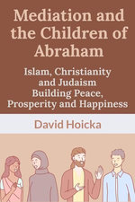 Mediation and the Children of Abraham: Islam, Christianity and Judaism Building Peace, Prosperity and Happiness