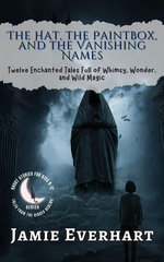 The Hat, the Paintbox, and the Vanishing Names: Twelve Enchanted Tales Full of Whimsy, Wonder, and Wild Magic