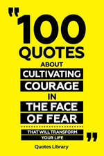 100 Quotes About Cultivating Courage In The Face Of Fear - That Will Transform Your Life