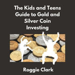 The Kids and Teens Guide to Gold and Silver Coin Investing