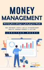 Money Management: Work-life Balance Strategies to Build Long-term Wealth (How Ordinary People Build Extraordinary Wealth Through Mindset & Action)