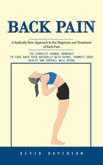 Back Pain: A Radically New Approach to the Diagnosis and Treatment of Back Pain (The Complete Herbal Remedies to Cure Back Pain Naturally With Herbs, Promote Good Health and Overall Well Being)