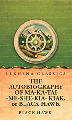 The Autobiography of Ma-Ka-Tai-Me-She-Kia-Kiak, or Black Hawk