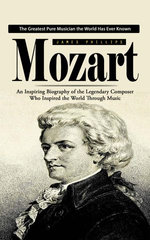 Mozart: The Greatest Pure Musician the World Has Ever Known (An Inspiring Biography of the Legendary Composer Who Inspired the World Through Music)