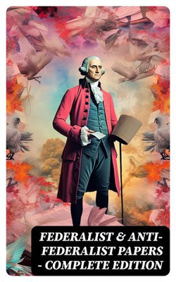 Federalist & Anti-Federalist Papers - Complete Edition