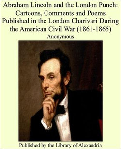 Abraham Lincoln and the London Punch: Cartoons, Comments and Poems Published in the London Charivari During the American Civil War (1861-1865) Abraham Lincoln and the London Punch: Cartoons, Comments and Poems Published in the London Charivari During the American Civil War (1861-1865)
