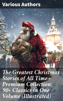 The Greatest Christmas Stories of All Time - Premium Collection: 90+ Classics in One Volume (Illustrated) The Greatest Christmas Stories of All Time - Premium Collection: 90+ Classics in One Volume (Illustrated)