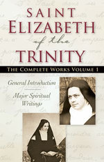 Saint Elizabeth of The Trinity The Complete Works, vol. 1 General Introduction – Major Spiritual Writings Revised Edition