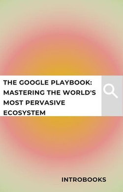 The Google Playbook: Mastering the World's Most Pervasive Ecosystem The Google Playbook: Mastering the World's Most Pervasive Ecosystem