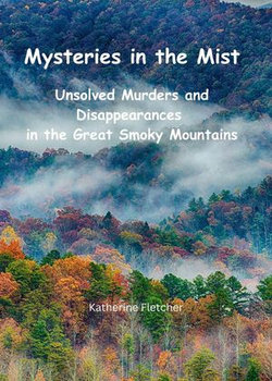 Mysteries in the Mist: Unsolved Murders and Disappearances in the Great Smoky Mountains Mysteries in the Mist: Unsolved Murders and Disappearances in the Great Smoky Mountains