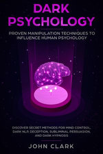 Dark Psychology: Proven Manipulation Techniques to Influence Human Psychology - Discover Secret Methods for Mind Control, Dark NLP, Deception, Subliminal Persuasion, and Dark Hypnosis