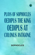 Plays of Sophocles Oedipus the King; Oedipus at Colonus; Antigone