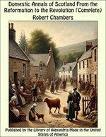 Domestic Annals of Scotland From the Reformation to the Revolution (Complete)