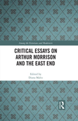 Critical Essays on Arthur Morrison and the East End Critical Essays on Arthur Morrison and the East End