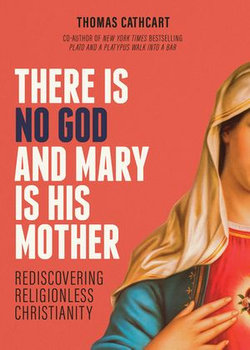 There Is No God and Mary Is His Mother: Rediscovering Religionless Christianity