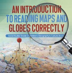 An Introduction to Reading Maps and Globes Correctly | Social Studies Grade 2 | Children's Geography & Cultures Books