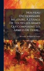 Nouveau Dictionnaire Militaire, A L'usage De Toutes Les Armes Qui Composent Les ArmA(c)es De Terre...