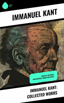 Immanuel Kant: Collected Works Immanuel Kant: Collected Works
