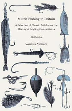 Match Fishing in Britain - A Selection of Classic Articles on the History of Angling Competitions (Angling Series)