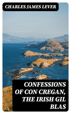 Confessions Of Con Cregan, the Irish Gil Blas Confessions Of Con Cregan, the Irish Gil Blas