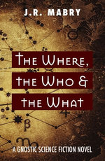 The What, the Who & the Where: A Gnostic Science Fiction Novel