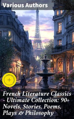 French Literature Classics - Ultimate Collection: 90+ Novels, Stories, Poems, Plays & Philosophy