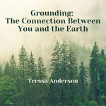 Grounding: The Connection Between You and the Earth Grounding: The Connection Between You and the Earth