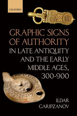 Graphic Signs of Authority in Late Antiquity and the Early Middle Ages, 300-900 Graphic Signs of Authority in Late Antiquity and the Early Middle Ages, 300-900